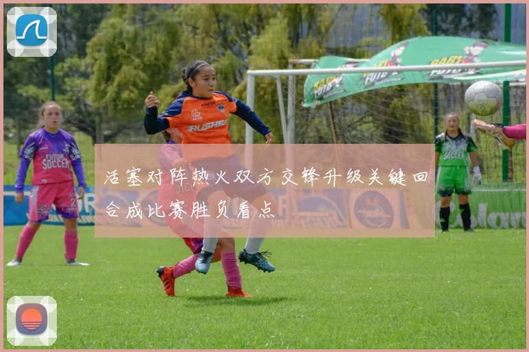 活塞对阵热火双方交锋升级关键回合成比赛胜负看点
