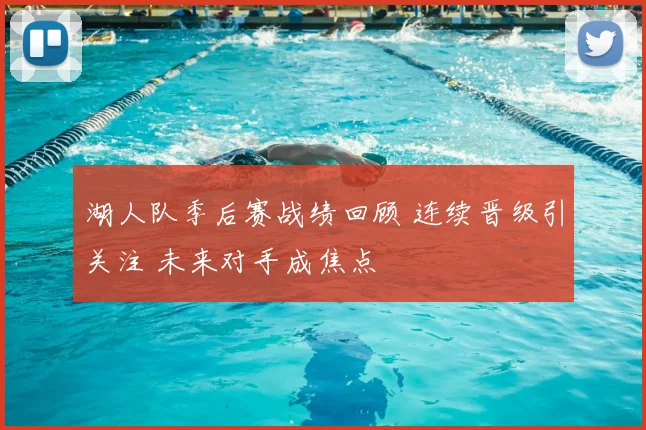 湖人队季后赛战绩回顾 连续晋级引关注 未来对手成焦点