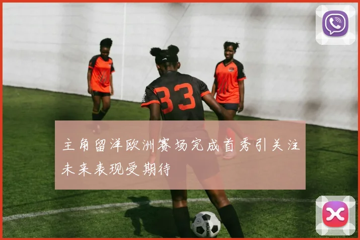 主角留洋欧洲赛场完成首秀引关注未来表现受期待