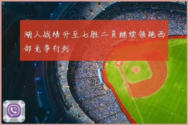 湖人战绩升至七胜二负继续领跑西部竞争行列