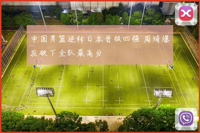 中国男篮逆转日本晋级四强 周琦爆发砍下全队最高分