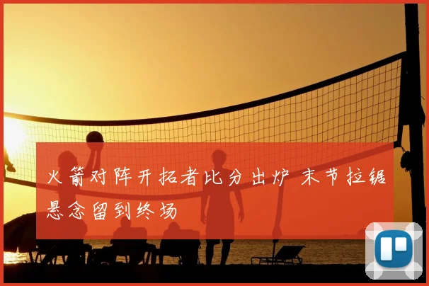 火箭对阵开拓者比分出炉 末节拉锯悬念留到终场