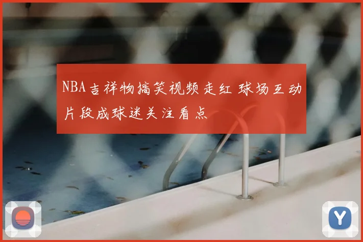 NBA吉祥物搞笑视频走红 球场互动片段成球迷关注看点