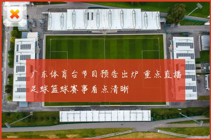 广东体育台节目预告出炉 重点直播足球篮球赛事看点清晰