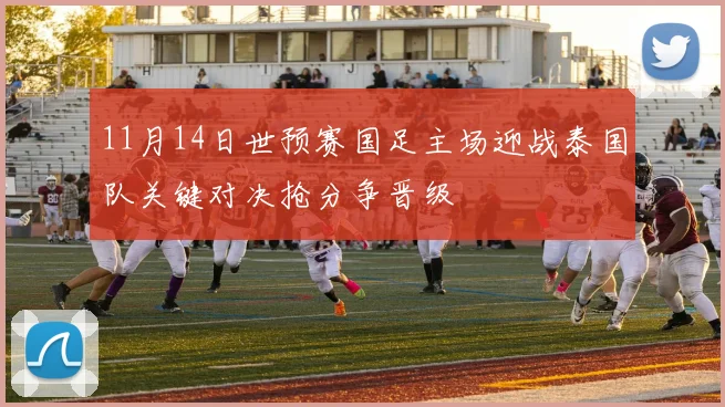 11月14日世预赛国足主场迎战泰国队关键对决抢分争晋级