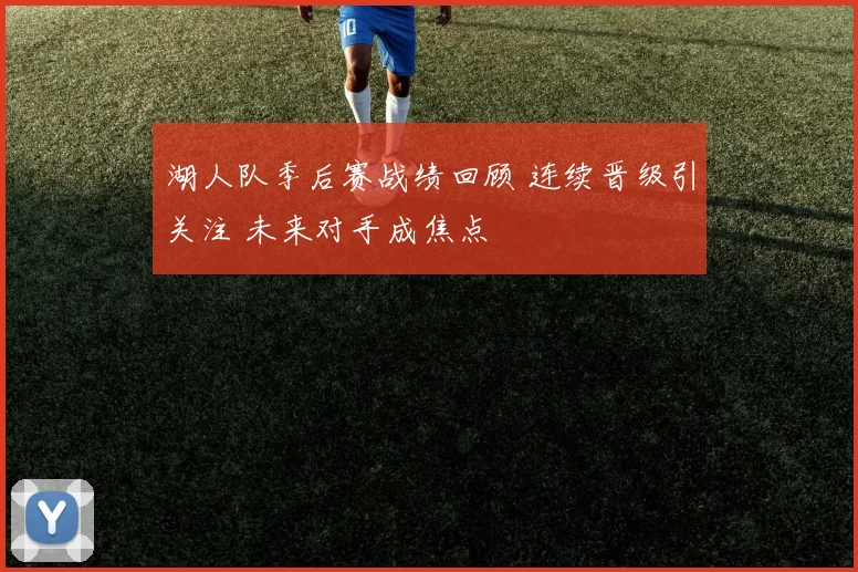 湖人队季后赛战绩回顾 连续晋级引关注 未来对手成焦点