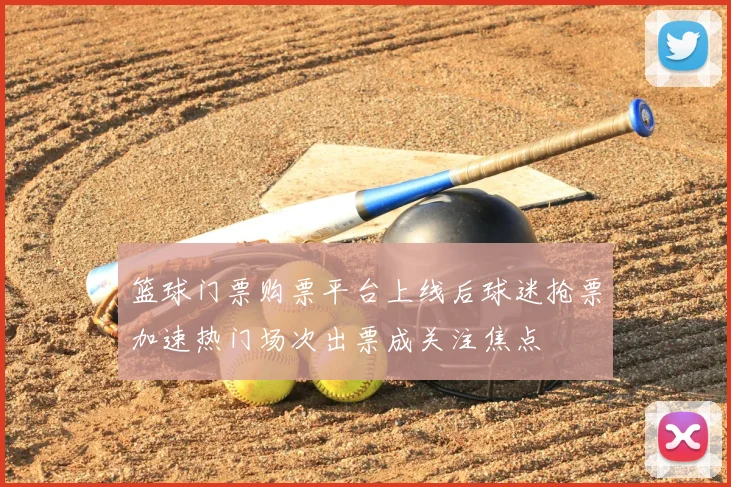 篮球门票购票平台上线后球迷抢票加速热门场次出票成关注焦点