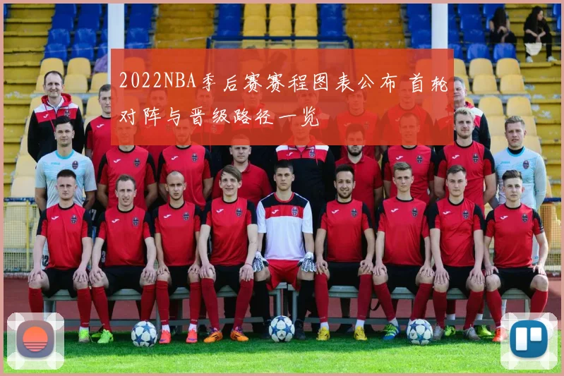 2022NBA季后赛赛程图表公布 首轮对阵与晋级路径一览