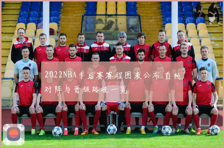 2022NBA季后赛赛程图表公布 首轮对阵与晋级路径一览