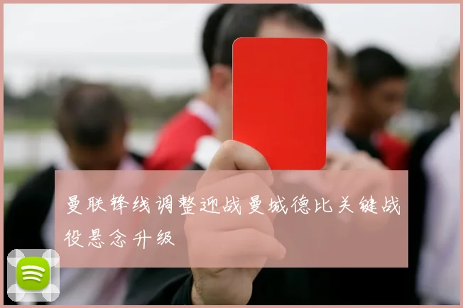 曼联锋线调整迎战曼城德比关键战役悬念升级