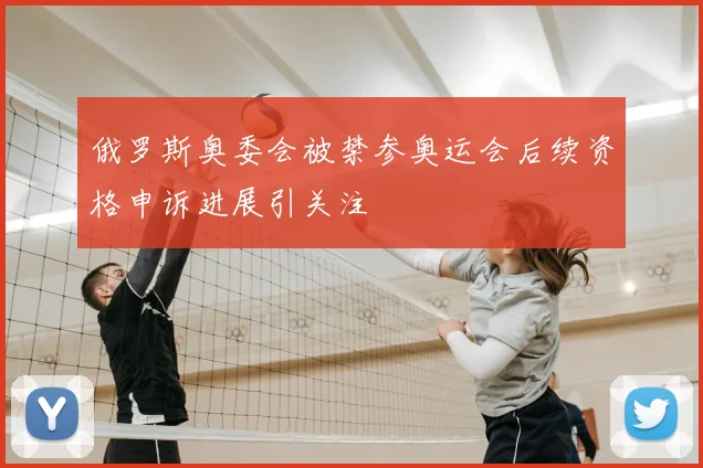 俄罗斯奥委会被禁参奥运会后续资格申诉进展引关注