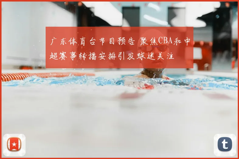广东体育台节目预告 聚焦CBA和中超赛事转播安排引发球迷关注