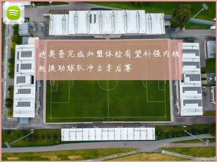 迪奥普完成加盟体检有望补强内线轮换助球队冲击季后赛