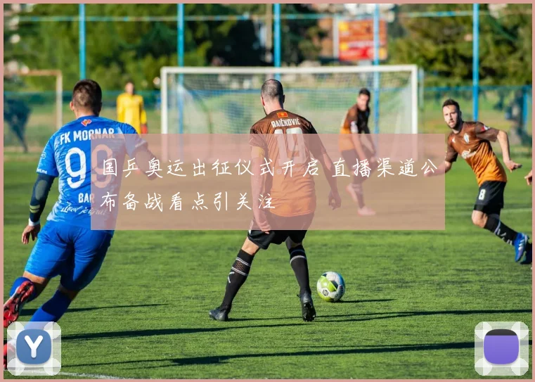 国乒奥运出征仪式开启 直播渠道公布备战看点引关注