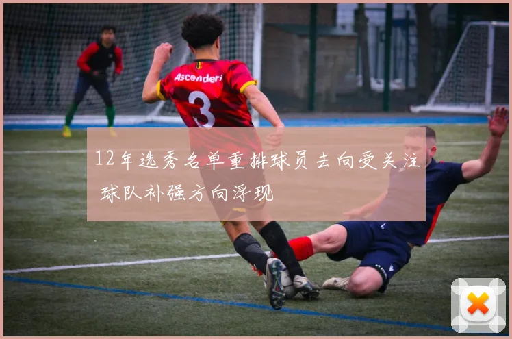 12年选秀名单重排球员去向受关注 球队补强方向浮现